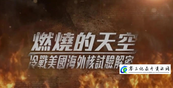 历史纪录片《燃烧的天空·冷战美国海外核试验解密 2024》下载-零三纪录片资源网