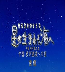 人文地理纪录片《前往星辰诞生之海~中国黄河源之旅~ 星の生まれる海ヘ~中国黄河源流ヘの旅》下载-零三纪录片资源网